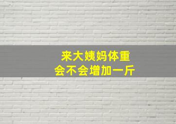 来大姨妈体重会不会增加一斤