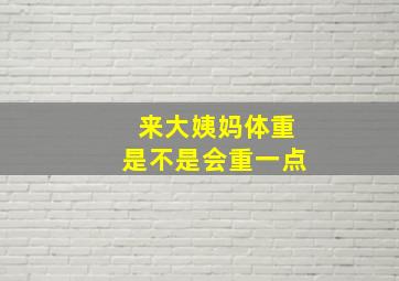 来大姨妈体重是不是会重一点