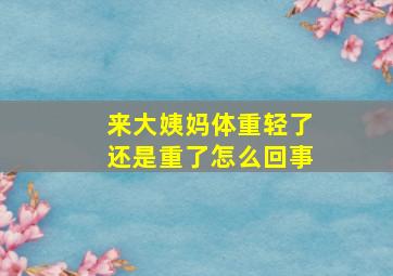 来大姨妈体重轻了还是重了怎么回事