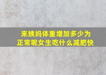 来姨妈体重增加多少为正常呢女生吃什么减肥快