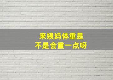 来姨妈体重是不是会重一点呀