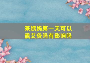 来姨妈第一天可以熏艾灸吗有影响吗