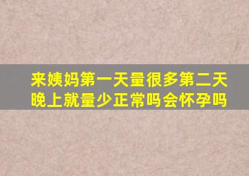 来姨妈第一天量很多第二天晚上就量少正常吗会怀孕吗