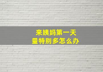 来姨妈第一天量特别多怎么办