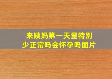 来姨妈第一天量特别少正常吗会怀孕吗图片