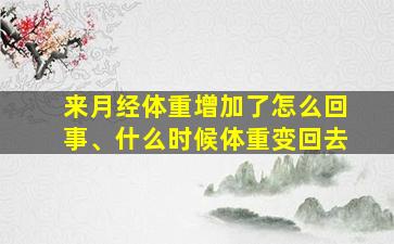 来月经体重增加了怎么回事、什么时候体重变回去