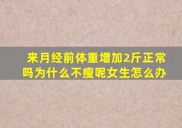 来月经前体重增加2斤正常吗为什么不瘦呢女生怎么办