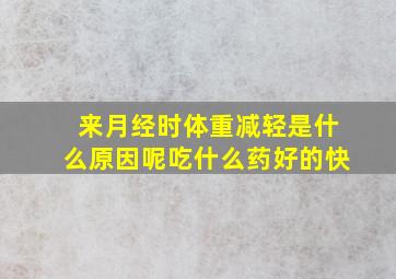 来月经时体重减轻是什么原因呢吃什么药好的快