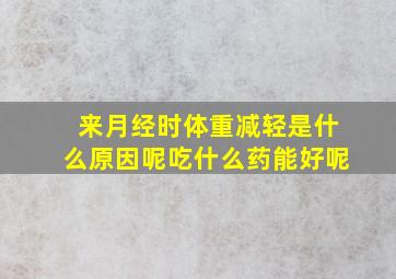 来月经时体重减轻是什么原因呢吃什么药能好呢