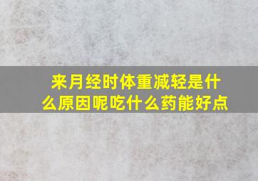 来月经时体重减轻是什么原因呢吃什么药能好点