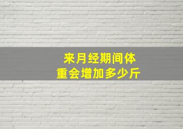 来月经期间体重会增加多少斤