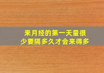 来月经的第一天量很少要隔多久才会来得多