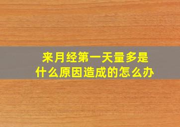 来月经第一天量多是什么原因造成的怎么办