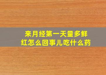 来月经第一天量多鲜红怎么回事儿吃什么药