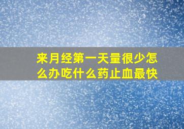 来月经第一天量很少怎么办吃什么药止血最快