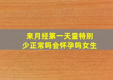 来月经第一天量特别少正常吗会怀孕吗女生