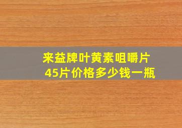 来益牌叶黄素咀嚼片45片价格多少钱一瓶