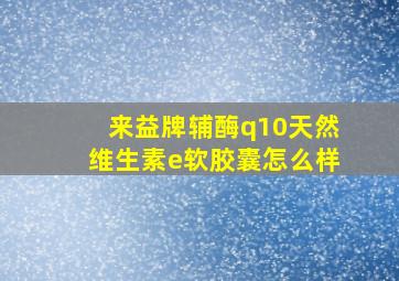 来益牌辅酶q10天然维生素e软胶囊怎么样