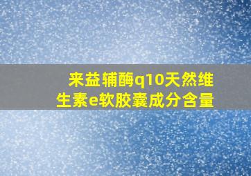 来益辅酶q10天然维生素e软胶囊成分含量