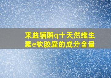 来益辅酶q十天然维生素e软胶囊的成分含量