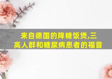 来自德国的降糖饭煲,三高人群和糖尿病患者的福音