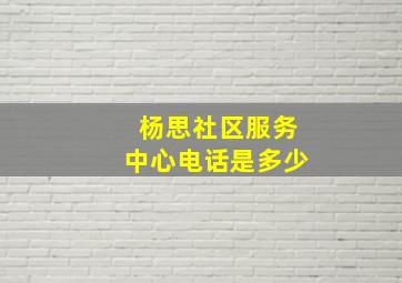 杨思社区服务中心电话是多少