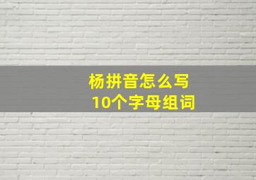 杨拼音怎么写10个字母组词