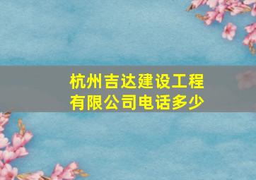 杭州吉达建设工程有限公司电话多少