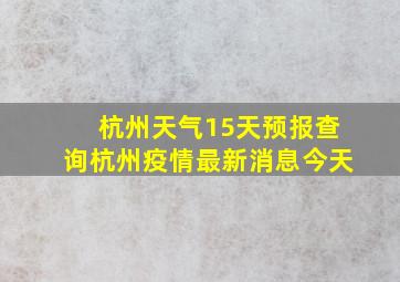 杭州天气15天预报查询杭州疫情最新消息今天