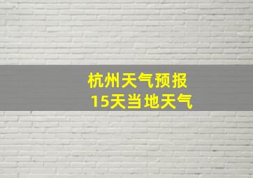 杭州天气预报15天当地天气