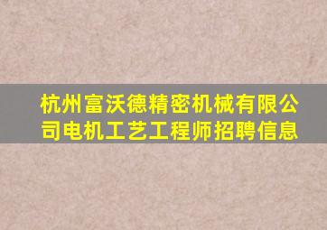 杭州富沃德精密机械有限公司电机工艺工程师招聘信息