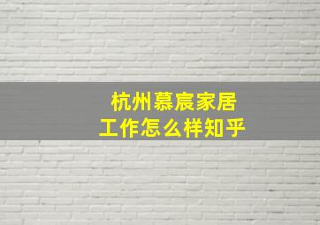 杭州慕宸家居工作怎么样知乎