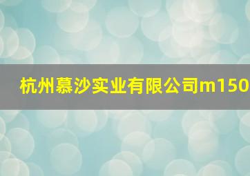 杭州慕沙实业有限公司m150