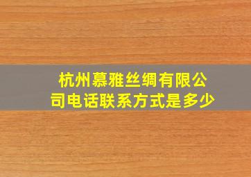 杭州慕雅丝绸有限公司电话联系方式是多少