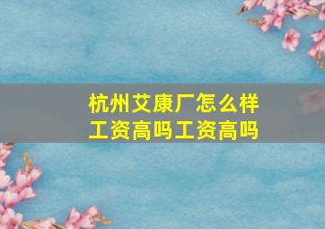 杭州艾康厂怎么样工资高吗工资高吗