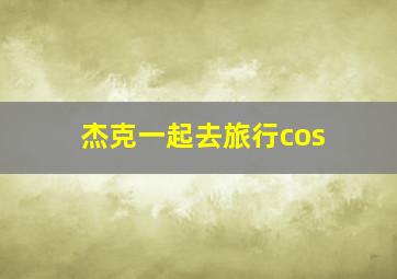 杰克一起去旅行cos