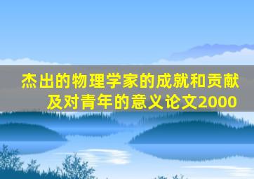 杰出的物理学家的成就和贡献及对青年的意义论文2000