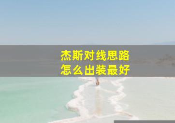 杰斯对线思路怎么出装最好