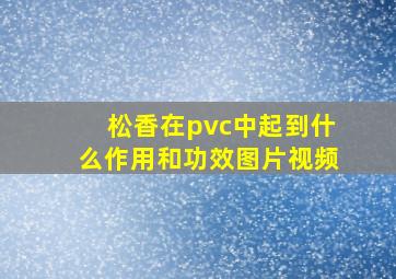 松香在pvc中起到什么作用和功效图片视频