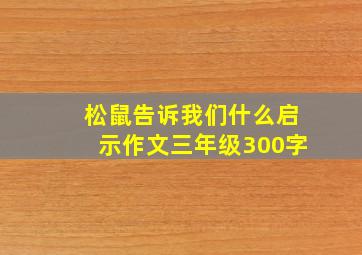 松鼠告诉我们什么启示作文三年级300字