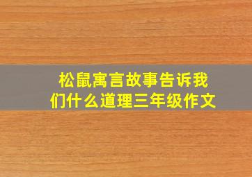 松鼠寓言故事告诉我们什么道理三年级作文