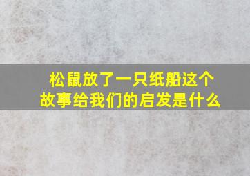 松鼠放了一只纸船这个故事给我们的启发是什么