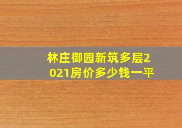 林庄御园新筑多层2021房价多少钱一平