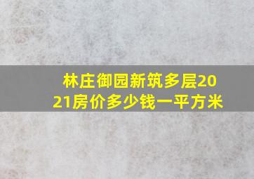 林庄御园新筑多层2021房价多少钱一平方米