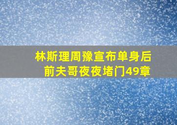 林斯理周豫宣布单身后前夫哥夜夜堵门49章