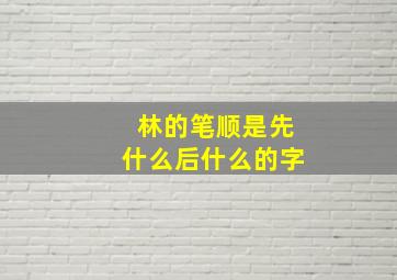 林的笔顺是先什么后什么的字