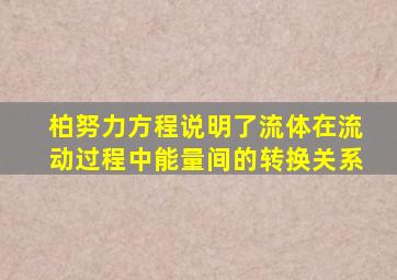 柏努力方程说明了流体在流动过程中能量间的转换关系