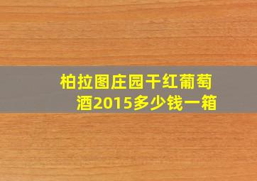 柏拉图庄园干红葡萄酒2015多少钱一箱