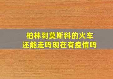 柏林到莫斯科的火车还能走吗现在有疫情吗