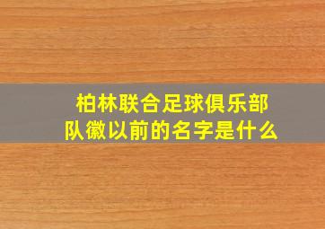 柏林联合足球俱乐部队徽以前的名字是什么